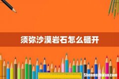 须弥沙漠岩石怎么砸开