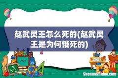 赵武灵王是为何饿死的 赵武灵王怎么死的