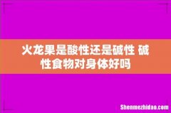 火龙果是酸性还是碱性 碱性食物对身体好吗