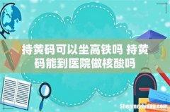 持黄码可以坐高铁吗 持黄码能到医院做核酸吗
