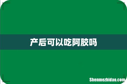 产后可以吃阿胶吗