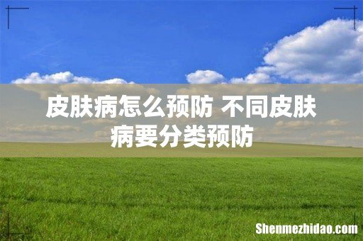 皮肤病怎么预防 不同皮肤病要分类预防