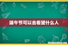 端午节可以去看望什么人