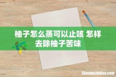 柚子怎么蒸可以止咳 怎样去除柚子苦味