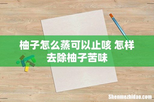 柚子怎么蒸可以止咳 怎样去除柚子苦味