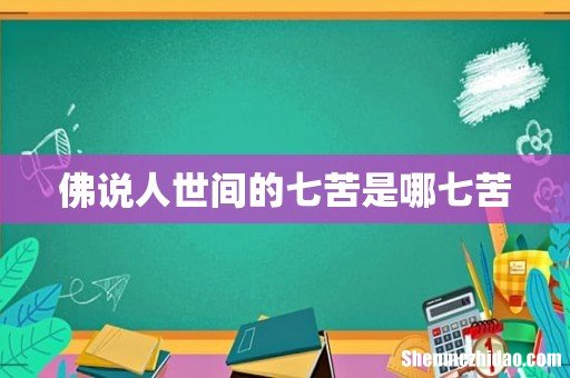 佛说人世间的七苦是哪七苦