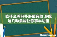 吃什么养肝补肝最有效 多吃这几种食物让你事半功倍
