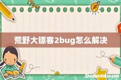 荒野大镖客2bug怎么解决