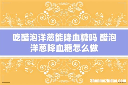 吃醋泡洋葱能降血糖吗 醋泡洋葱降血糖怎么做