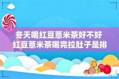 冬天喝红豆薏米茶好不好 红豆薏米茶喝完拉肚子是排湿吗