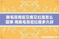 脱毛膏用后又疼又红是怎么回事 用脱毛膏后红疼多久好
