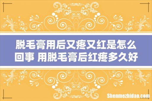 脱毛膏用后又疼又红是怎么回事 用脱毛膏后红疼多久好