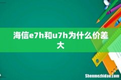 海信e7h和u7h为什么价差大