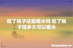吃了桃子还能喝水吗 吃了桃子隔多久可以喝水