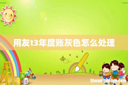 用友t3年度账灰色怎么处理