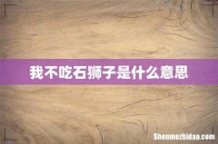 我不吃石狮子是什么意思