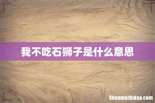 我不吃石狮子是什么意思