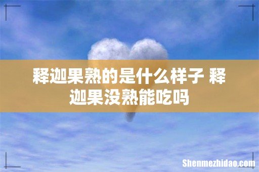 释迦果熟的是什么样子 释迦果没熟能吃吗