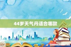 44岁天气丹适合哪款