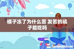 橘子冻了为什么苦 发苦的橘子能吃吗
