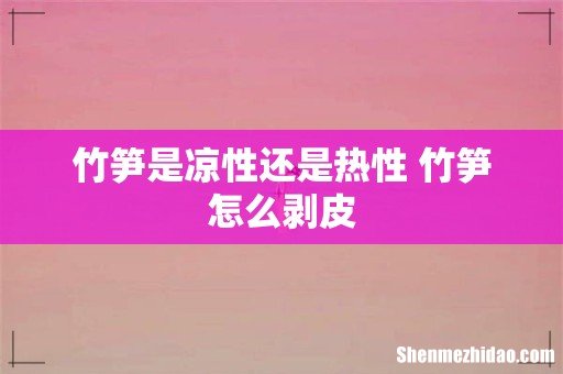 竹笋是凉性还是热性 竹笋怎么剥皮