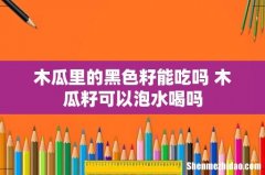木瓜里的黑色籽能吃吗 木瓜籽可以泡水喝吗