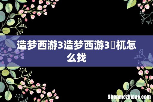 造梦西游3造梦西游3梼杌怎么找