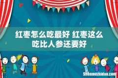 红枣怎么吃最好 红枣这么吃比人参还要好