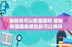 猕猴桃可以敷面膜吗 猕猴桃面膜敏感肌肤可以用吗