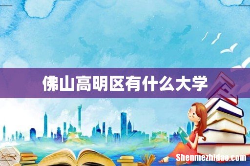 佛山高明区有什么大学