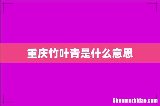 重庆竹叶青是什么意思