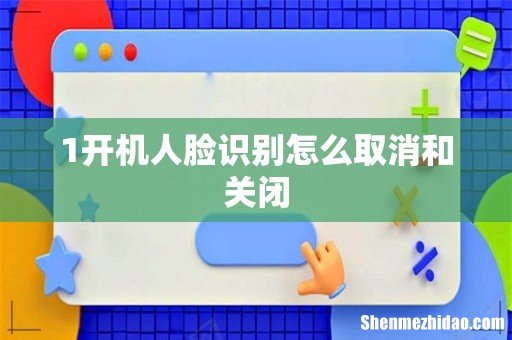1开机人脸识别怎么取消和关闭