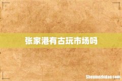 张家港有古玩市场吗