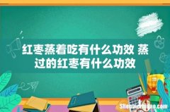 红枣蒸着吃有什么功效 蒸过的红枣有什么功效