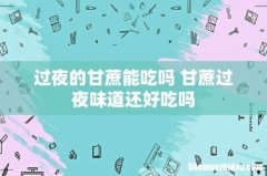 过夜的甘蔗能吃吗 甘蔗过夜味道还好吃吗