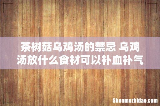 茶树菇乌鸡汤的禁忌 乌鸡汤放什么食材可以补血补气