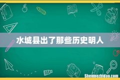 水城县出了那些历史明人