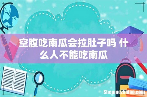 空腹吃南瓜会拉肚子吗 什么人不能吃南瓜