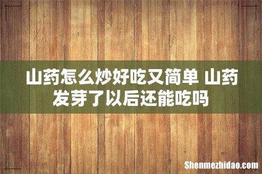 山药怎么炒好吃又简单 山药发芽了以后还能吃吗