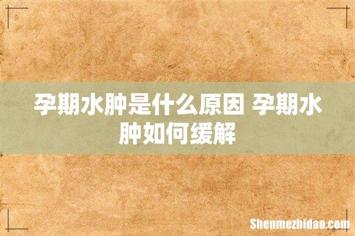 孕期水肿是什么原因 孕期水肿如何缓解