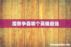 魔兽争霸哪个英雄最强