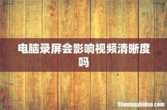 电脑录屏会影响视频清晰度吗