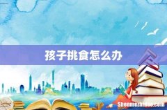 孩子挑食怎么办