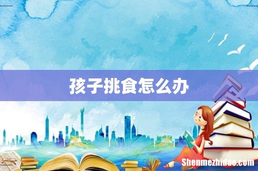 孩子挑食怎么办