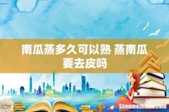 南瓜蒸多久可以熟 蒸南瓜要去皮吗