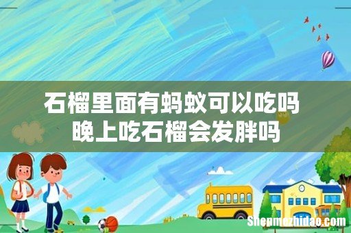 石榴里面有蚂蚁可以吃吗 晚上吃石榴会发胖吗