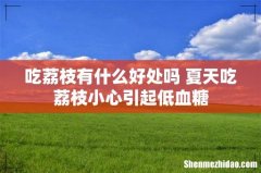 吃荔枝有什么好处吗 夏天吃荔枝小心引起低血糖