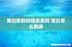茭白吃的时候去皮吗 茭白怎么剥皮
