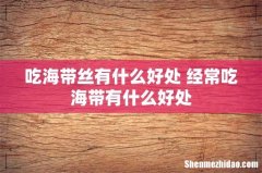 吃海带丝有什么好处 经常吃海带有什么好处
