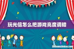 玩光信怎么把游戏亮度调暗